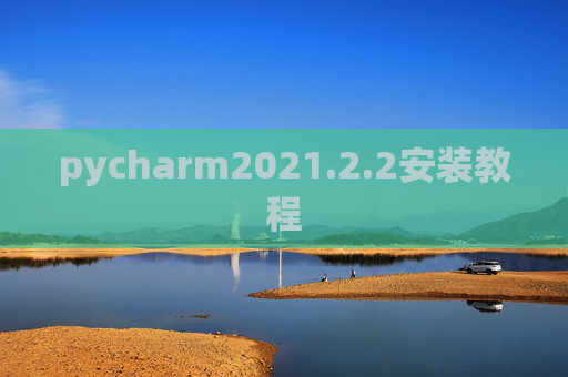 pycharm2021.2.2安装教程 pycharm2021.2.2安装教程